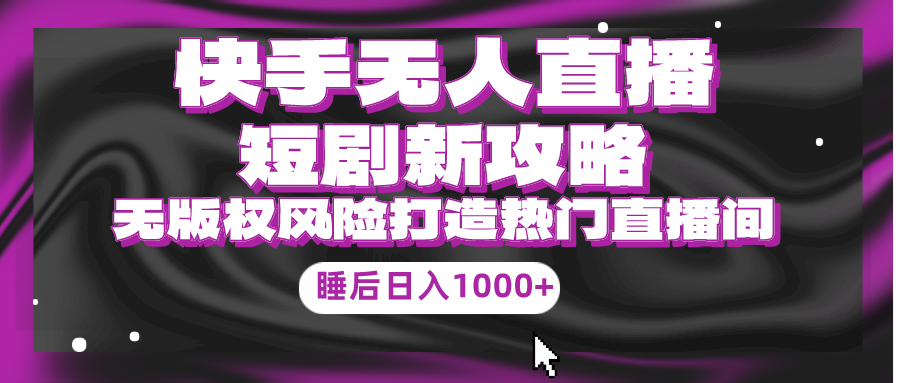 （9918期）快手视频无人直播短剧剧本新攻略大全，合规管理无版权风险性，打造出人气直播间，睡后日入1000