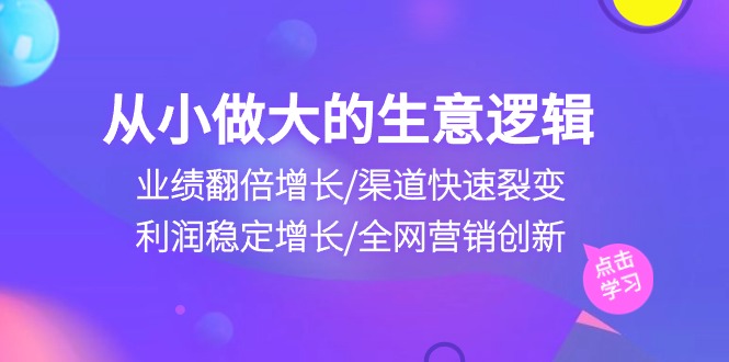 自小做大生意逻辑性：销售业绩翻倍增长/方式迅速裂变式/盈利持续增长/全网推广自主创新