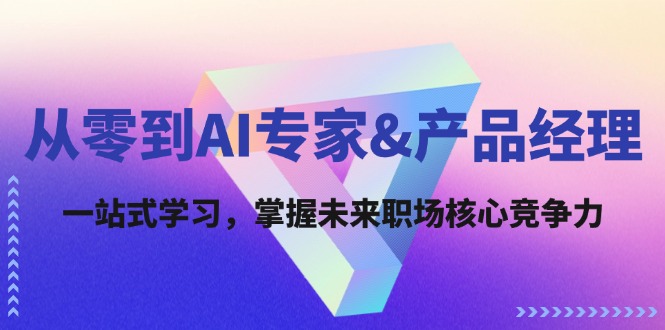 （12426期）从零到AI专家&产品经理：一站式学习，掌握未来职场核心竞争力