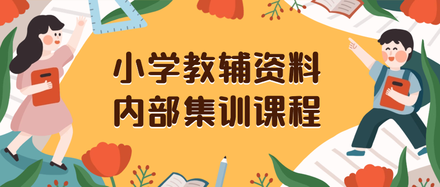 （8310期）小学教辅材料，内部结构培训家庭保姆级实例教程。公域一单盈利29-129（实例教程 材料）