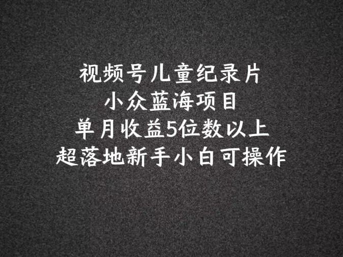 2024蓝海项目微信视频号儿童纪录片科谱，单月盈利5个数之上，新手入门易操作