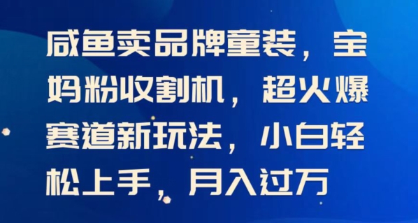 闲鱼卖品牌童装，宝妈粉收割机超火爆赛道新玩法，小白轻松上手，月入过w-中创网_分享中创网创业资讯_最新网络项目资源