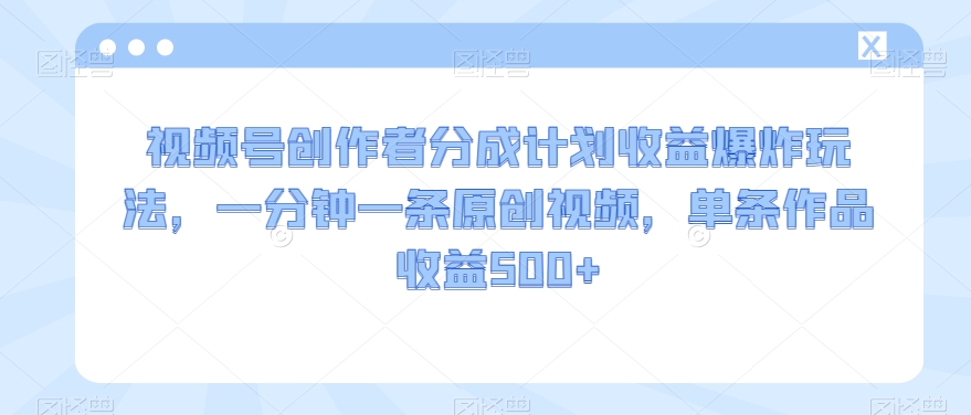 视频号创作者分成计划收益爆炸玩法，一分钟一条原创视频，单条作品收益500+