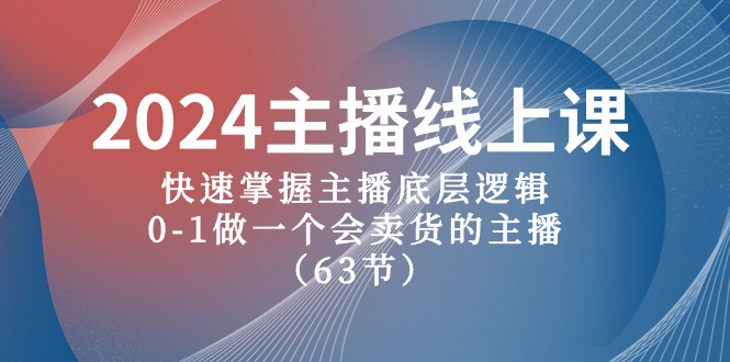 2024网络主播线上课，快速上手网络主播底层思维，0-1做一个会卖东西的网红（63堂课）