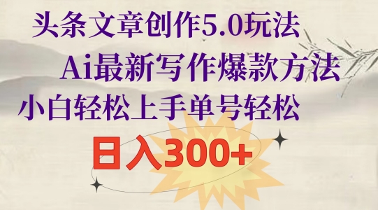 头条文章写作5.0游戏玩法，Ai全新创作爆品方式，新手快速上手，运单号轻轻松松，日入300