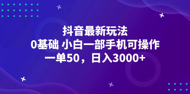 （12708期）抖音最新玩法，一单50，0基础 小白一部手机可操作，日入3000+