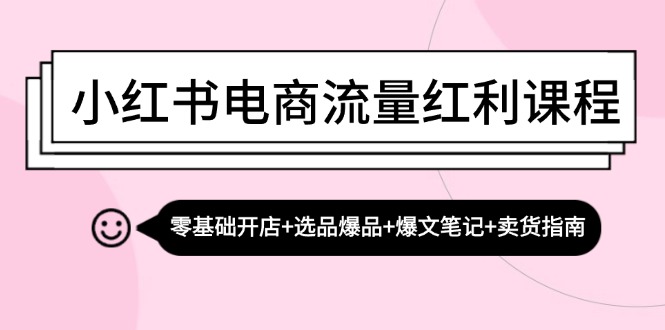 （13026期）小红书电商互联网红利课程内容：零基础开实体店 选款爆款 热文手记 卖东西手册