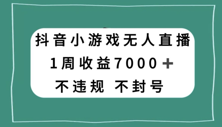 抖音小游戏无人直播，不违规不封号1周收益7000+，官方流量扶持【揭秘】-暖阳网-优质付费教程和创业项目大全