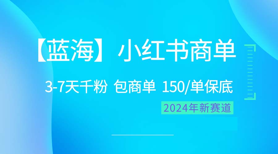 （10232期）2024蓝海项目【小红书的商单】超简单，迅速千粉，最牛瀚海，百分之百挣钱