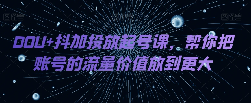 DOU 抖加推广养号课，帮我把账号营销价值放进更高-暖阳网-优质付费教程和创业项目大全