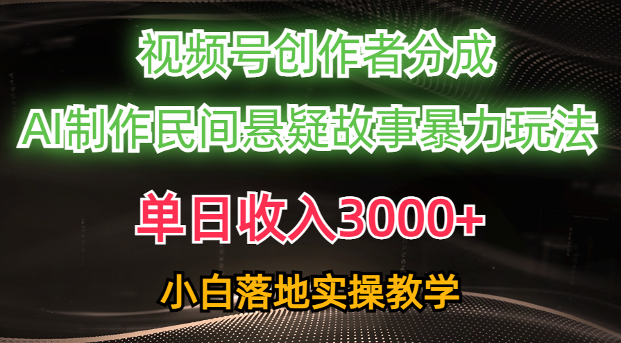 （10853期）单天收益3000 ，微信视频号原创者分为，AI写作民俗悬疑故事，一条条爆流，新手