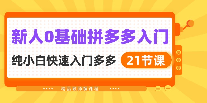 （10299期）新人0基础拼多多入门，?纯小白快速入门多多（21节课）