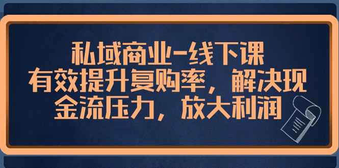 私域商业线下课，有效提升复购率，解决现金流压力，放大利润