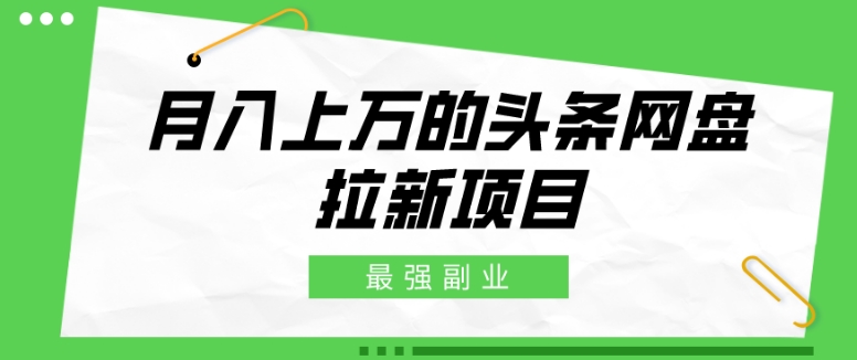 最强副业，月入上万的头条网盘拉新项目，小白新手轻松上手