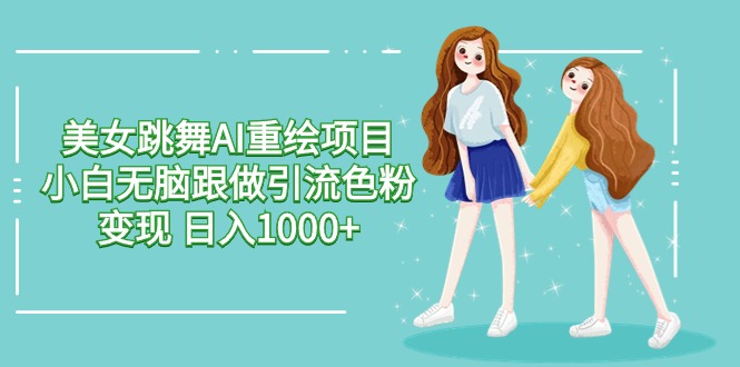 美女跳舞AI重绘新项目 新手没脑子跟做引流颜料转现 日入1000