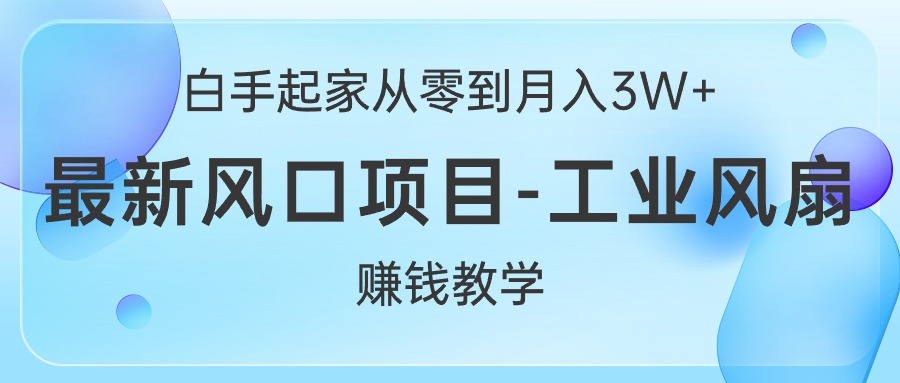 （10663期）白手起家创业从零到月入3W ，全新蓝海项目-工业大风扇挣钱课堂教学