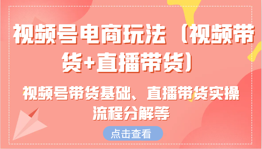 微信视频号电商玩法（短视频带货 直播卖货）含视频号带货基本、直播卖货实际操作步骤溶解等