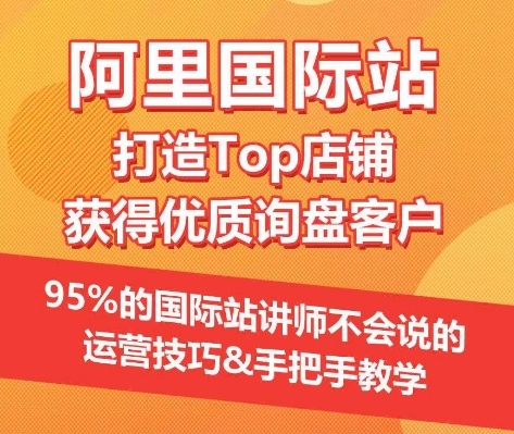 【阿里国际站】打造Top店铺&获得优质询盘客户，?95%的国际站讲师不会说的运营技巧