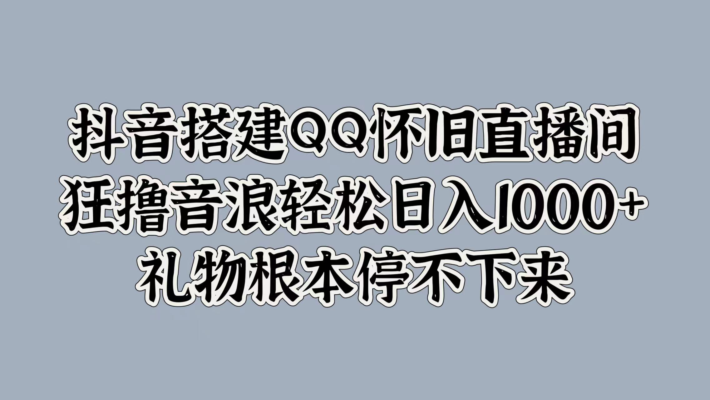 抖音搭建QQ怀旧直播间，狂撸音浪轻松日入1k+礼物根本停不下来