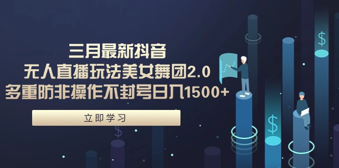 （9458期）三月全新抖音无人直播玩法漂亮美女舞蹈团2.0，多种防非实际操作防封号日入1500  小…