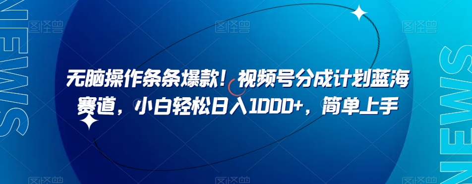 无脑操作条条爆款！视频号分成计划蓝海赛道，小白轻松日入1000+，简单上手-暖阳网-优质付费教程和创业项目大全