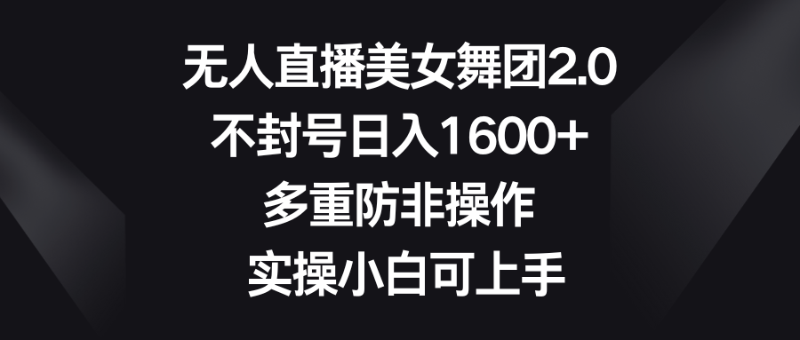 （8913期）没有人直播美女舞蹈团2.0，防封号日入1600 ，多种防非实际操作， 实际操作小白可入门