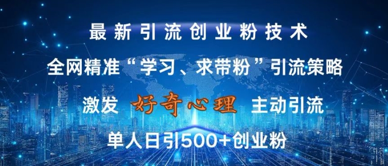 激发好奇心，全网精准‘学习、求带粉’引流技术，无封号风险，单人日引500+创业粉【揭秘】