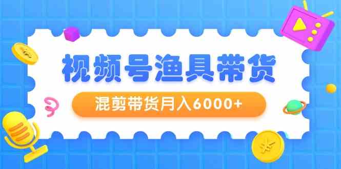 微信视频号钓具卖货，剪辑卖货月入6000 ，养号视频剪辑选款卖货