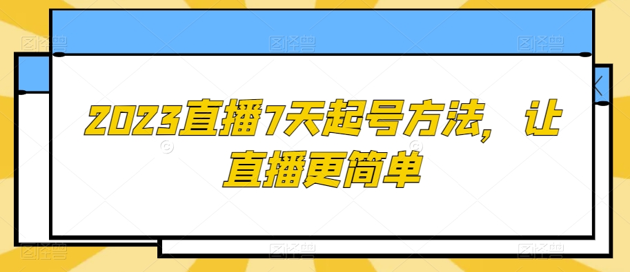 2023直播7天起号方法，让直播更简单-暖阳网-优质付费教程和创业项目大全