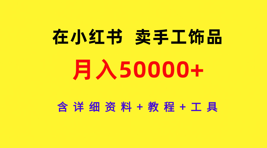 （9585期）在小红书卖手工饰品，月入50000 ，含详细信息 实例教程 专用工具