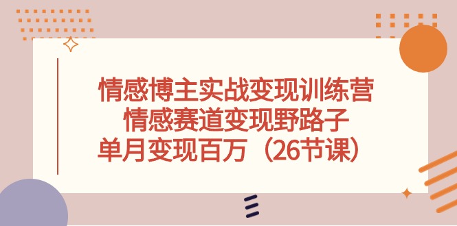 （10448期）情感博主实战演练转现夏令营，情绪跑道转现歪门邪道，单月转现上百万（26堂课）