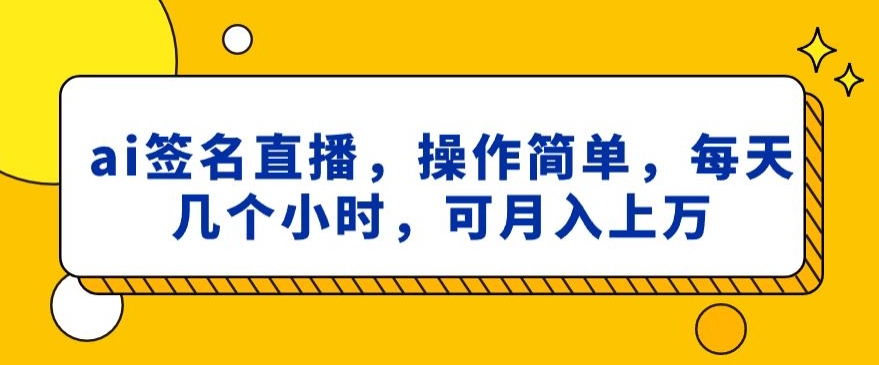 ai签名直播，操作简单，简单几个小时，可月入上万