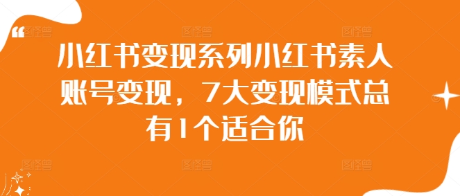 小红书变现系列小红书素人账号变现，7大变现模式总有1个适合你