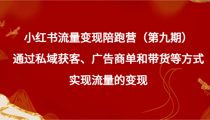 小红书的数据流量变现陪跑营（第九期）根据公域拓客、广告主单和卖货等方式实现数据流量变现