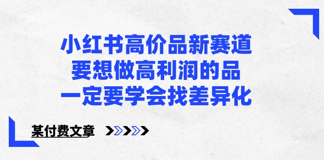 某微信公众号付费文章-小红书的高价位品新生态，若想拉高盈利的品，一定要学会找多元化！