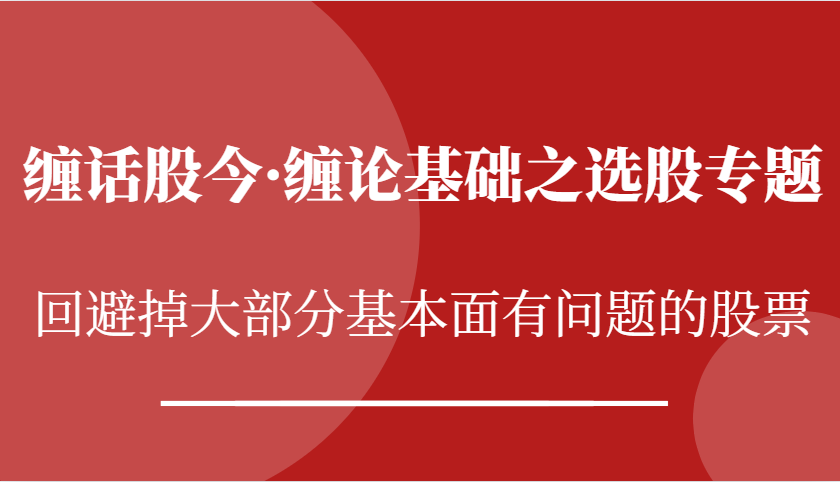 缠话股今·缠论基本之选择股票专题讲座：逃避掉绝大多数股票基本面出现问题个股