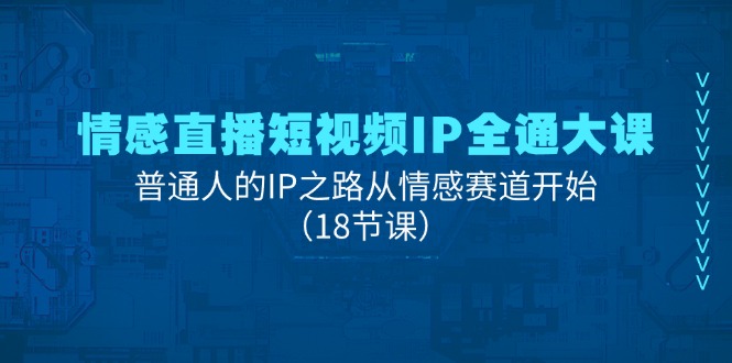 情绪直播短视频IP全通大课，普通人IP之途从情感跑道逐渐（18堂课）