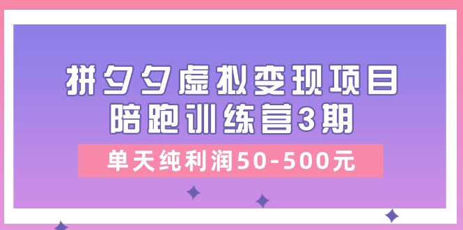 （11000期）某收费标准学习培训《拼夕夕虚拟变现项目陪跑训练营3期》单日净利润50-500元