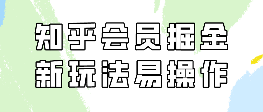 知乎会员掘金队，新模式易转现，初学者也可以日入300元！