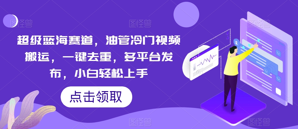 非常瀚海跑道，输油管小众视频搬运，一键去重，多平台分发，新手快速上手