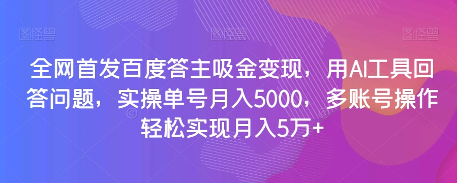 全网首发百度答主吸金变现，用AI工具回答问题，实操单号月入5000，多账号操作轻松实现月入5万+【揭秘】-暖阳网-优质付费教程和创业项目大全