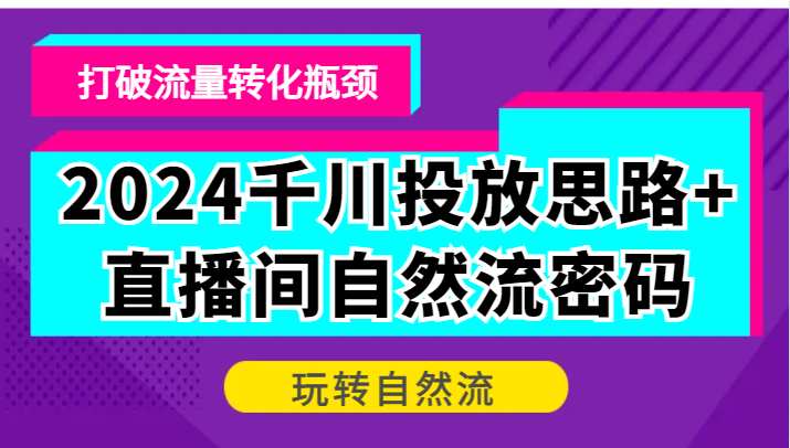 2024巨量千川推广构思 直播房间自然流登陆密码，摆脱客户转化短板，轻松玩自然流