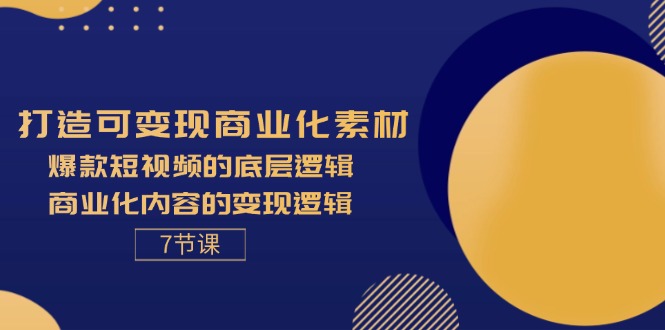 （11829期）打造出可变现商业化的素材内容，爆款短视频的底层思维，商业化的视频的转现逻辑性-7节