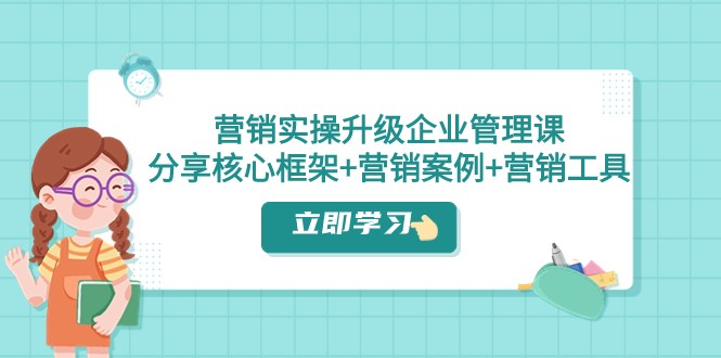 营销推广实际操作更新·公司管理课：共享关键架构 营销策划案例 推广工具（课程内容 文本文档）