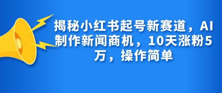 揭密小红书的养号新生态，AI制作新闻创业商机，10天增粉1万，使用方便