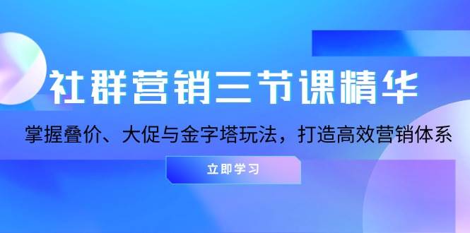 社群运营三节课精粹：把握叠价、大促销与金字塔式游戏玩法，打造高效市场营销体系