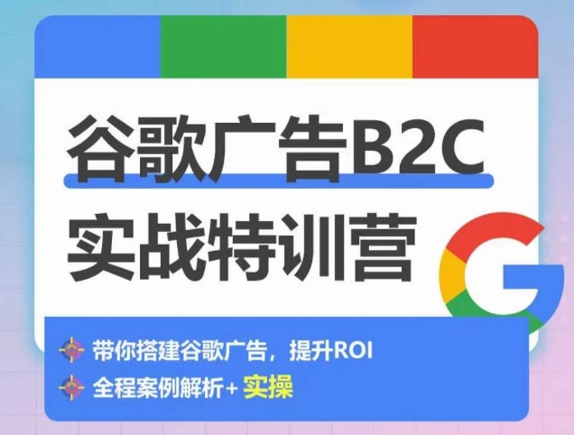 谷歌广告B2C实战特训营，500+谷歌账户总结经验，实战演示如何从0-1搭建广告账户-暖阳网-中创网,福缘网,冒泡网资源整合