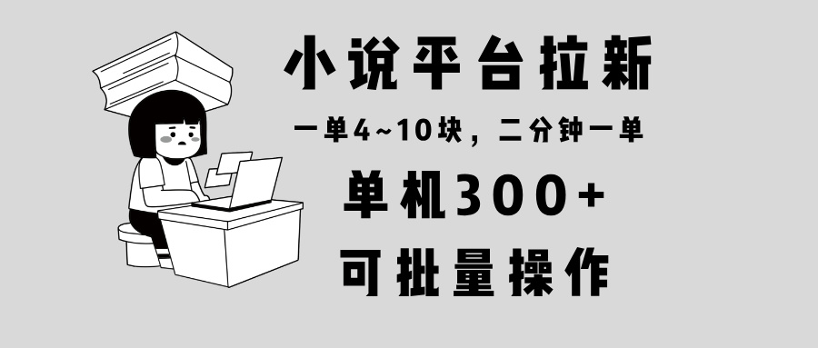 （13800期）小说平台拉新，单机300+，两分钟一单4~10块，操作简单可批量。