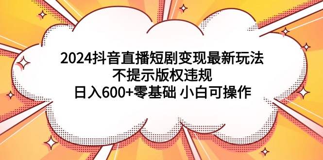 （9305期）2024抖音直播间短剧剧本转现全新游戏玩法，不提醒著作权违反规定 日入600 零基础 小白可实际操作