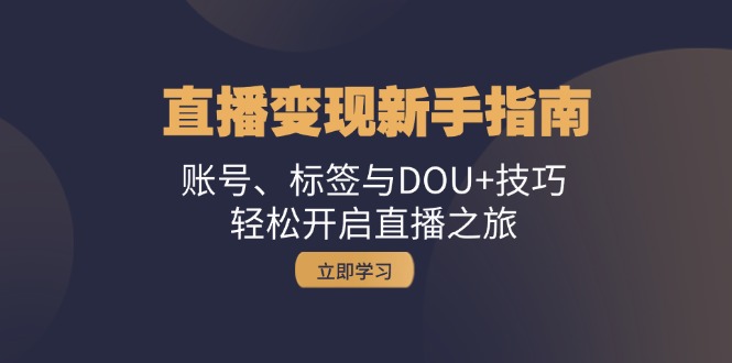 （13070期）引流变现新手攻略：账户、标识与DOU 方法，轻轻松松开启直播之行